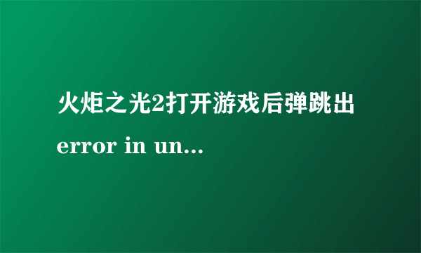 火炬之光2打开游戏后弹跳出 error in uncompressing 的窗口，无法运行，解决方法是什么？