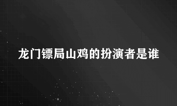 龙门镖局山鸡的扮演者是谁