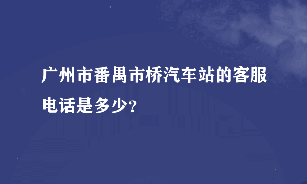 广州市番禺市桥汽车站的客服电话是多少？