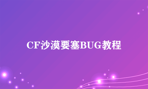 CF沙漠要塞BUG教程