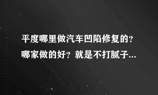 平度哪里做汽车凹陷修复的？哪家做的好？就是不打腻子不钣金不喷漆保留原车漆无痕修复车身凹坑那种。。