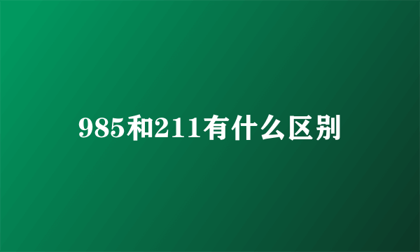 985和211有什么区别