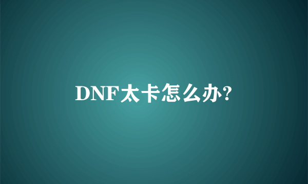 DNF太卡怎么办?