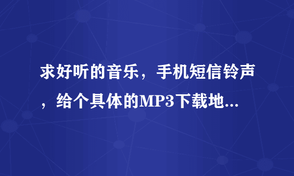 求好听的音乐，手机短信铃声，给个具体的MP3下载地址~谢谢