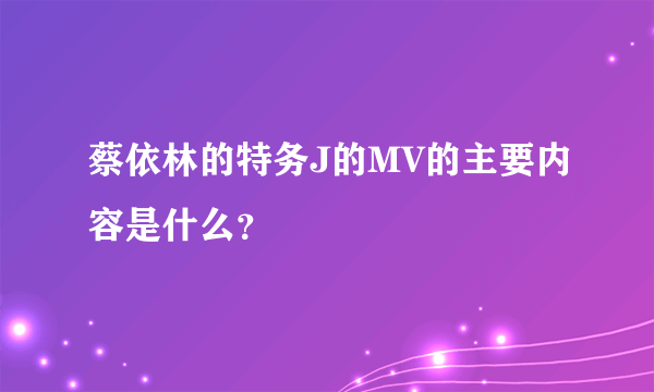 蔡依林的特务J的MV的主要内容是什么？