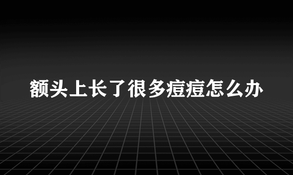 额头上长了很多痘痘怎么办