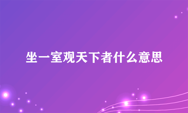 坐一室观天下者什么意思