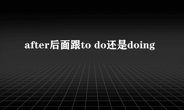 after后面跟to do还是doing