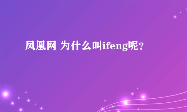 凤凰网 为什么叫ifeng呢？