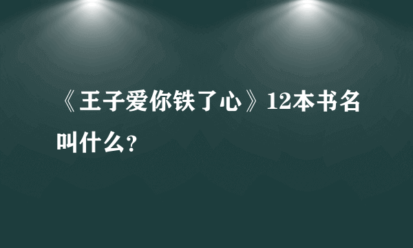 《王子爱你铁了心》12本书名叫什么？