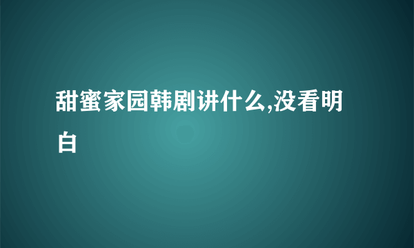 甜蜜家园韩剧讲什么,没看明白