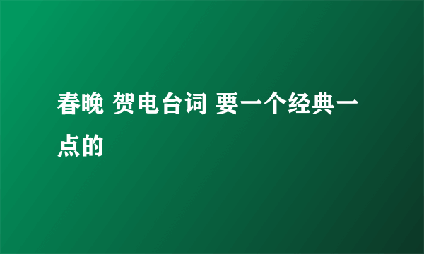 春晚 贺电台词 要一个经典一点的