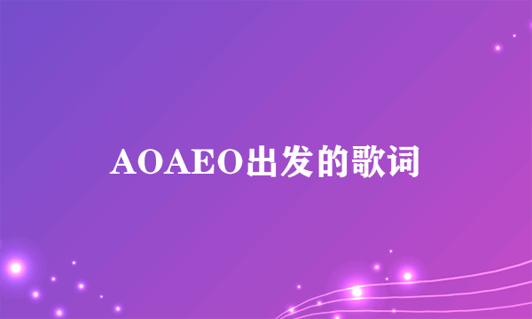 AOAEO出发的歌词