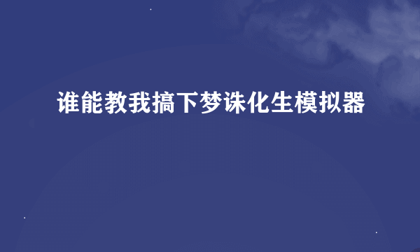 谁能教我搞下梦诛化生模拟器