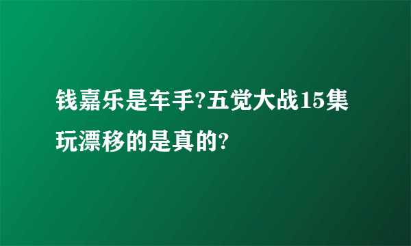 钱嘉乐是车手?五觉大战15集玩漂移的是真的?