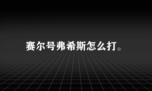 赛尔号弗希斯怎么打。