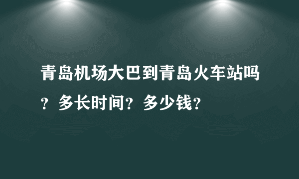 青岛机场大巴到青岛火车站吗？多长时间？多少钱？