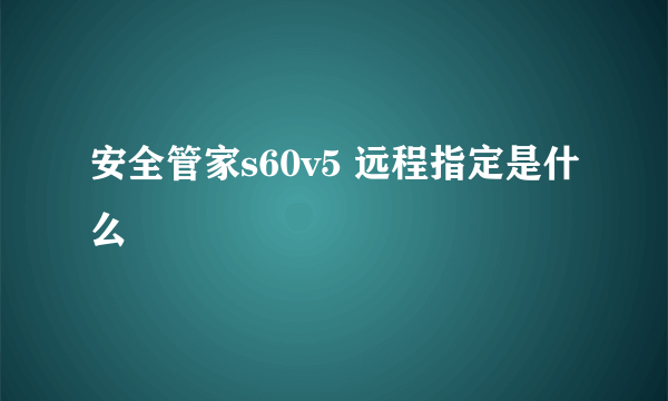 安全管家s60v5 远程指定是什么