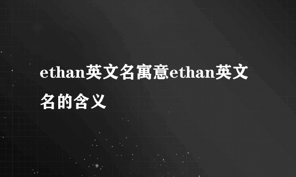 ethan英文名寓意ethan英文名的含义