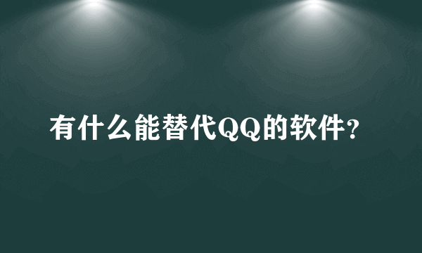 有什么能替代QQ的软件？