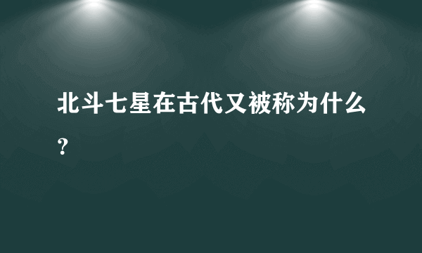 北斗七星在古代又被称为什么？