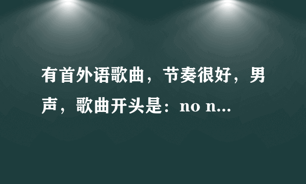 有首外语歌曲，节奏很好，男声，歌曲开头是：no no no no no no no no， ah，no no no no no no no no