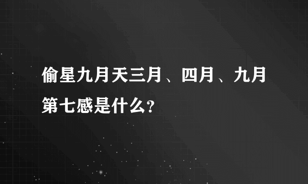 偷星九月天三月、四月、九月第七感是什么？