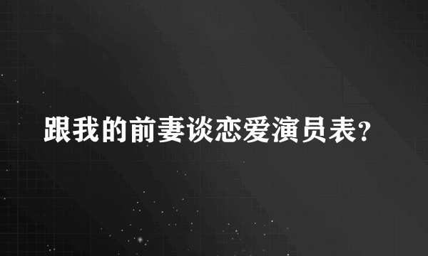 跟我的前妻谈恋爱演员表？