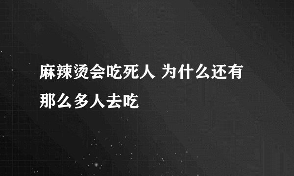 麻辣烫会吃死人 为什么还有那么多人去吃