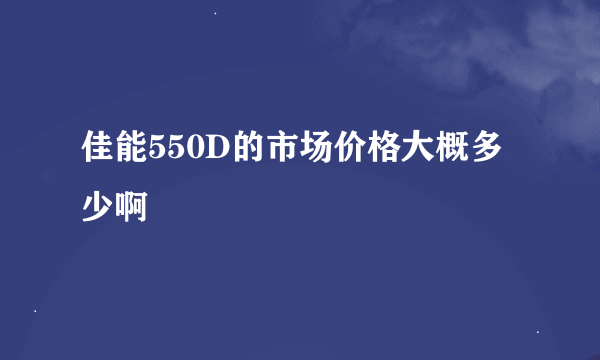 佳能550D的市场价格大概多少啊