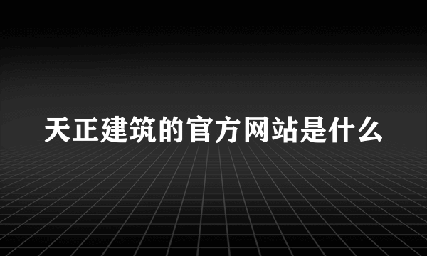 天正建筑的官方网站是什么