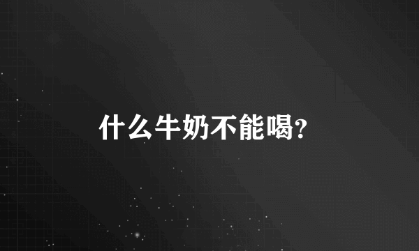 什么牛奶不能喝？