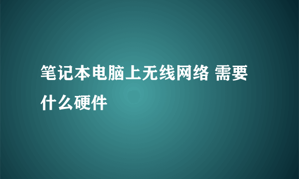 笔记本电脑上无线网络 需要什么硬件