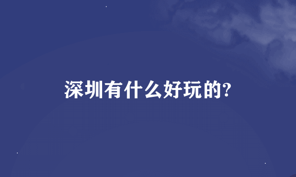 深圳有什么好玩的?