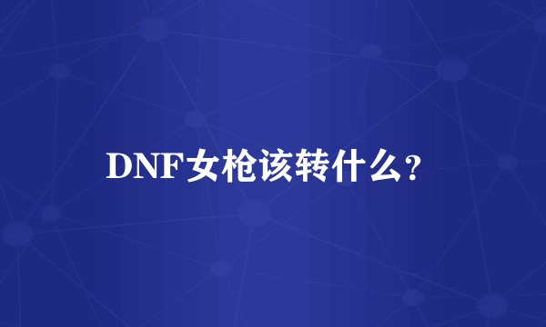 DNF女枪该转什么？