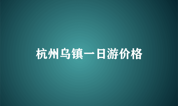 杭州乌镇一日游价格