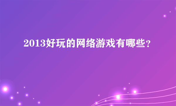 2013好玩的网络游戏有哪些？