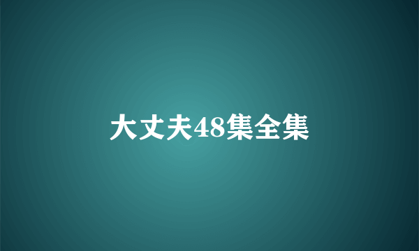 大丈夫48集全集