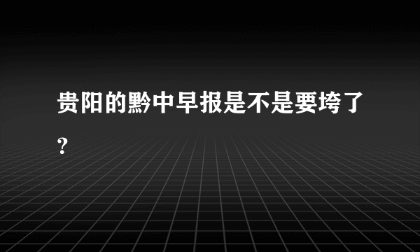 贵阳的黔中早报是不是要垮了？