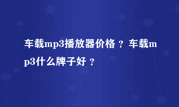 车载mp3播放器价格 ？车载mp3什么牌子好 ？