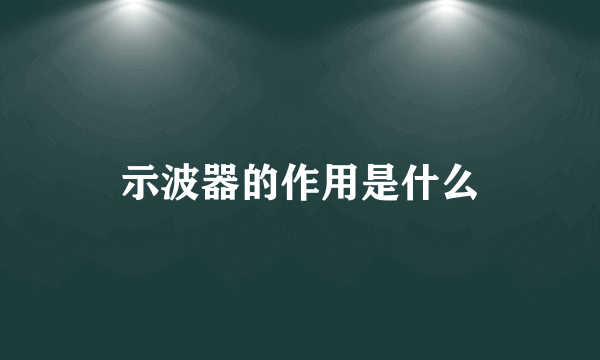 示波器的作用是什么