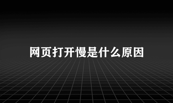 网页打开慢是什么原因