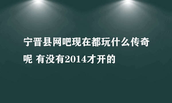 宁晋县网吧现在都玩什么传奇呢 有没有2014才开的