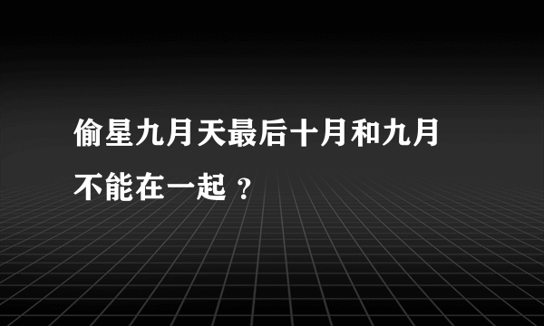 偷星九月天最后十月和九月 不能在一起 ？