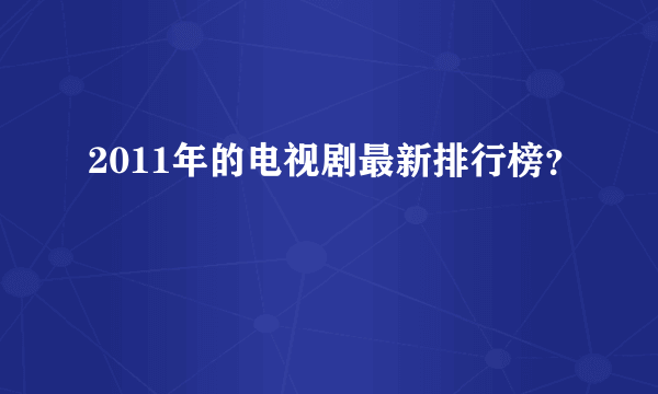 2011年的电视剧最新排行榜？