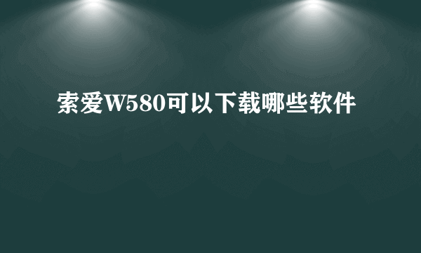 索爱W580可以下载哪些软件