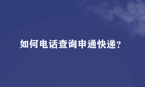 如何电话查询申通快递？