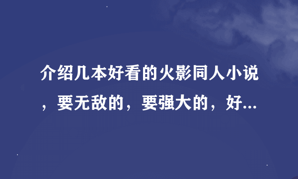 介绍几本好看的火影同人小说，要无敌的，要强大的，好的在加100分！！！