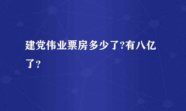 建党伟业票房多少了?有八亿了？