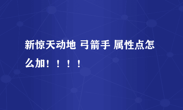 新惊天动地 弓箭手 属性点怎么加！！！！